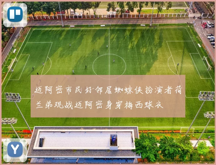 迈阿密市民好邻居蜘蛛侠扮演者荷兰弟观战迈阿密身穿梅西球衣