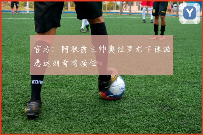 官方：阿联酋主帅奥拉罗尤下课据悉达利奇将接任