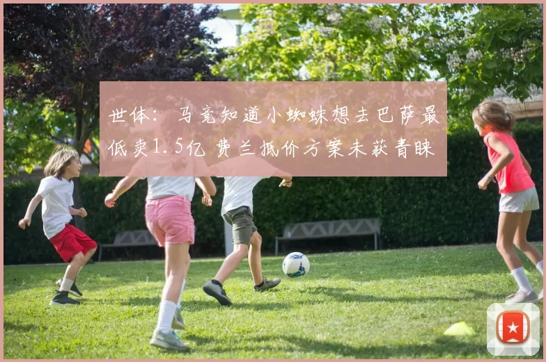 世体：马竞知道小蜘蛛想去巴萨最低卖1.5亿 费兰抵价方案未获青睐